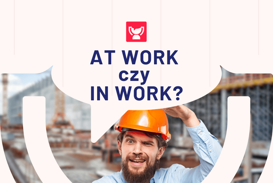 IN work czy AT work? Jaka jest różnica?
